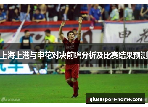 上海上港与申花对决前瞻分析及比赛结果预测