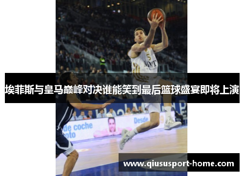 埃菲斯与皇马巅峰对决谁能笑到最后篮球盛宴即将上演