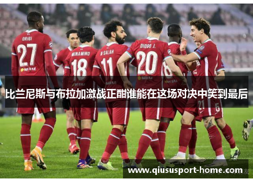 比兰尼斯与布拉加激战正酣谁能在这场对决中笑到最后